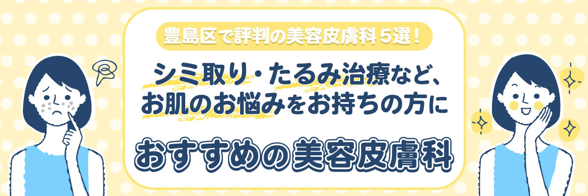 豊島区で評判の美容皮膚科５選！シミ取り・たるみ治療など、お肌のお悩みをお持ちの方におすすめの美容皮膚科